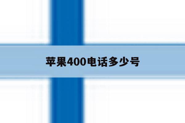 苹果400电话多少号 苹果400电话多少号