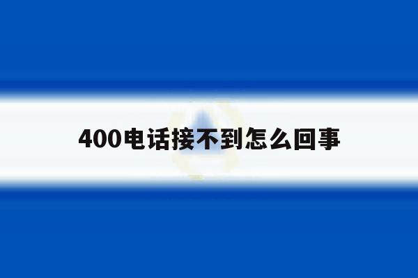 400电话接不到怎么回事 400电话接不到怎么回事