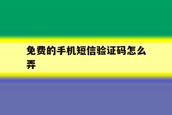 免费的手机短信验证码怎么弄 免费的手机短信验证码怎么弄