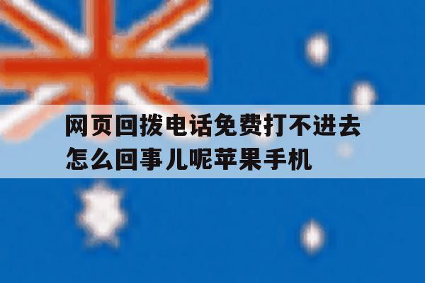 关于网页回拨电话免费打不进去怎么回事儿呢苹果手机的信息 关于网页回拨电话免费打不进去怎么回事儿呢苹果手机的信息