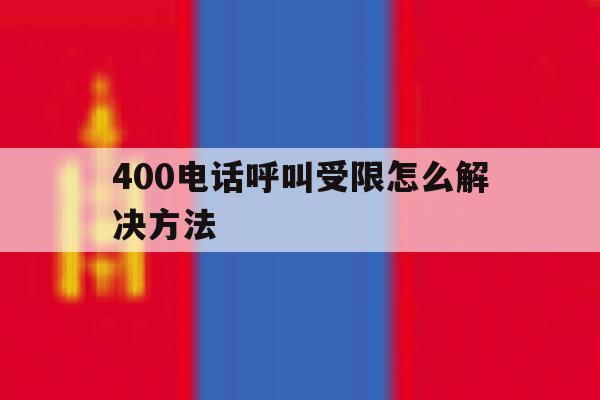 400电话呼叫受限怎么解决方法 400电话呼叫受限怎么解决方法