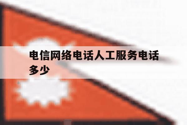 电信网络电话人工服务电话多少 电信网络电话人工服务电话多少