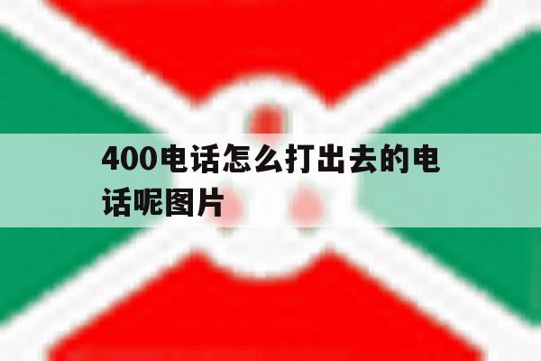 400电话怎么打出去的电话呢图片 400电话怎么打出去的电话呢图片