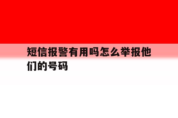 短信报警有用吗怎么举报他们的号码 短信报警有用吗怎么举报他们的号码
