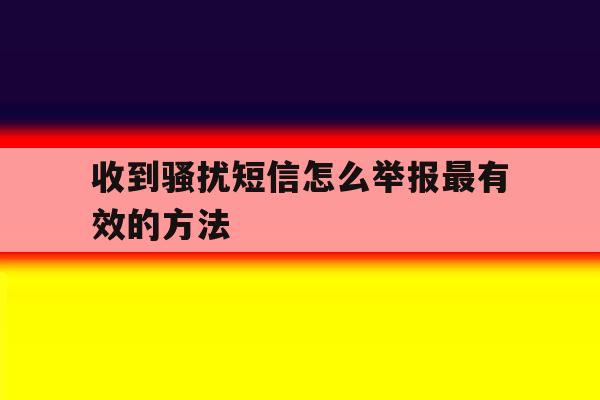 收到骚扰短信怎么举报最有效的方法 收到骚扰短信怎么举报最有效的方法