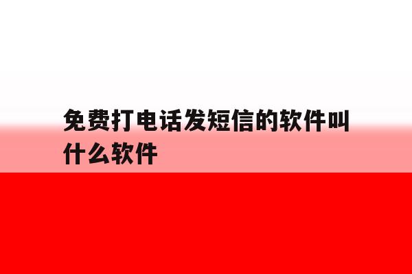 免费打电话发短信的软件叫什么软件 免费打电话发短信的软件叫什么软件