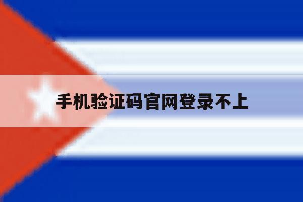 手机验证码官网登录不上 手机验证码官网登录不上