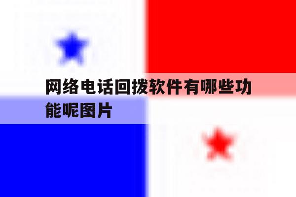 网络电话回拨软件有哪些功能呢图片 网络电话回拨软件有哪些功能呢图片
