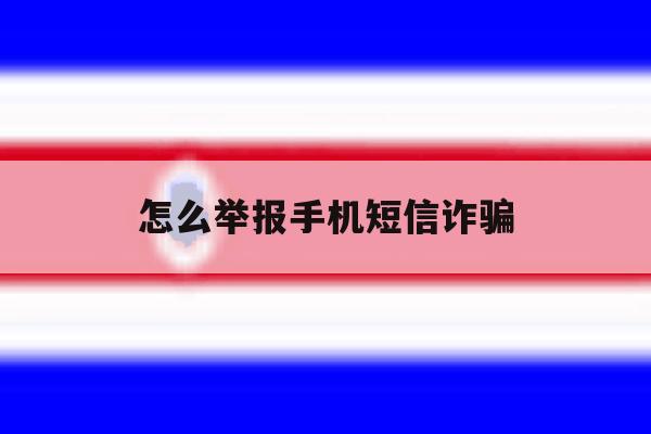 怎么举报手机短信诈骗 怎么举报手机短信诈骗
