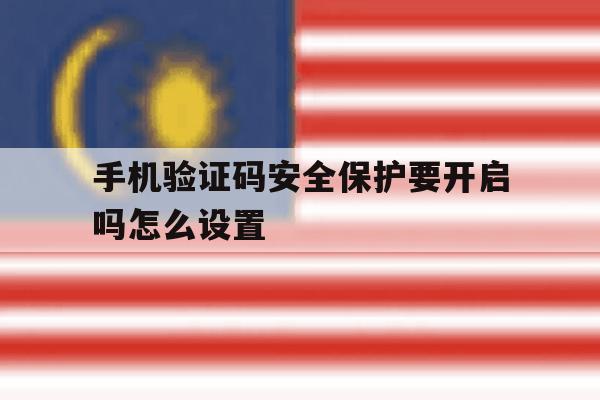 手机验证码安全保护要开启吗怎么设置 手机验证码安全保护要开启吗怎么设置