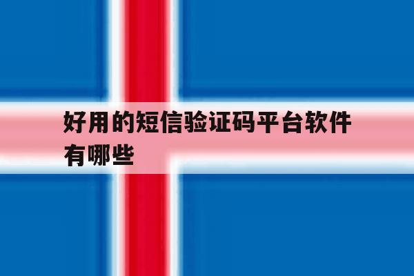 好用的短信验证码平台软件有哪些 好用的短信验证码平台软件有哪些