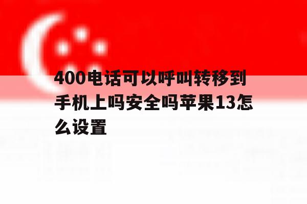 包含400电话可以呼叫转移到手机上吗安全吗苹果13怎么设置的词条 包含400电话可以呼叫转移到手机上吗安全吗苹果13怎么设置的词条