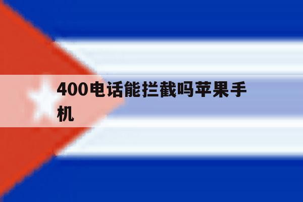 400电话能拦截吗苹果手机 400电话能拦截吗苹果手机