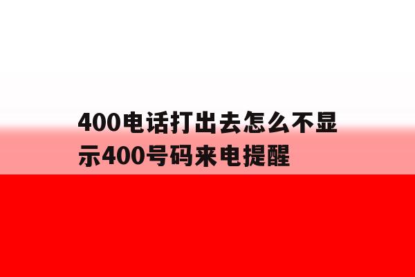 400电话打出去怎么不显示400号码来电提醒 400电话打出去怎么不显示400号码来电提醒