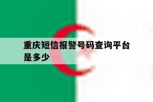 重庆短信报警号码查询平台是多少 重庆短信报警号码查询平台是多少