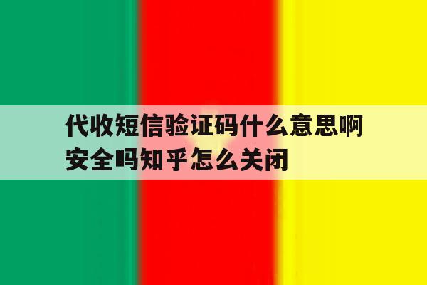 代收短信验证码什么意思啊安全吗知乎怎么关闭的简单介绍 代收短信验证码什么意思啊安全吗知乎怎么关闭的简单介绍