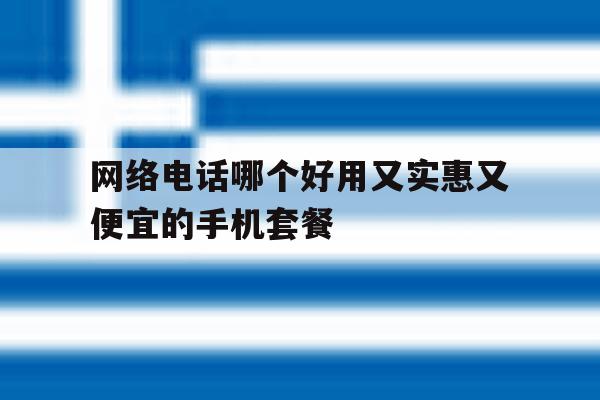 包含网络电话哪个好用又实惠又便宜的手机套餐的词条 包含网络电话哪个好用又实惠又便宜的手机套餐的词条