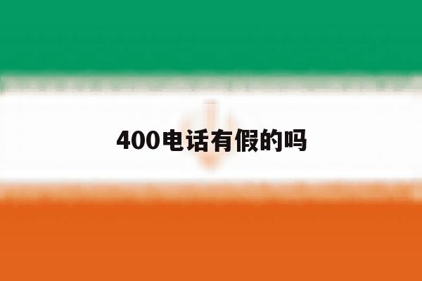 400电话有假的吗 400电话有假的吗