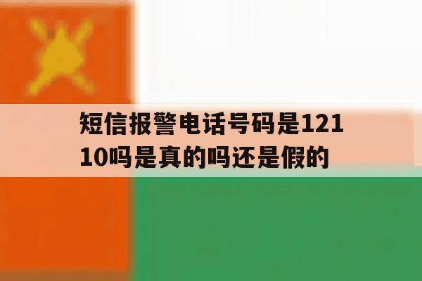 短信报警电话号码是12110吗是真的吗还是假的 短信报警电话号码是12110吗是真的吗还是假的