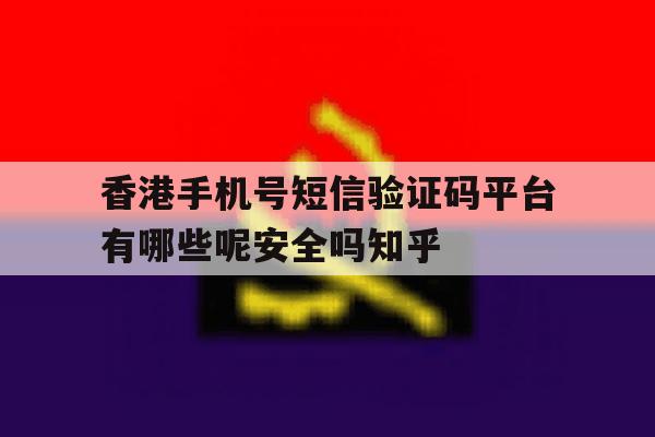 香港手机号短信验证码平台有哪些呢安全吗知乎的简单介绍 香港手机号短信验证码平台有哪些呢安全吗知乎的简单介绍