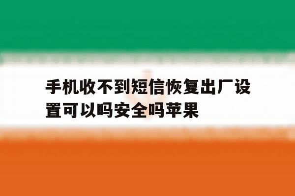 手机收不到短信恢复出厂设置可以吗安全吗苹果的简单介绍 手机收不到短信恢复出厂设置可以吗安全吗苹果的简单介绍