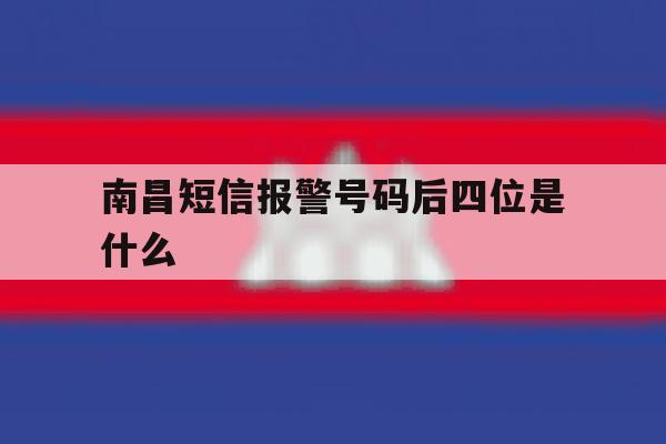 南昌短信报警号码后四位是什么 南昌短信报警号码后四位是什么