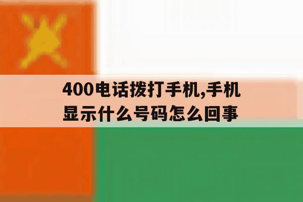 400电话拨打手机,手机显示什么号码怎么回事的简单介绍 400电话拨打手机,手机显示什么号码怎么回事的简单介绍