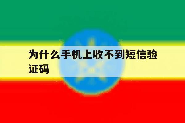 为什么手机上收不到短信验证码 为什么手机上收不到短信验证码