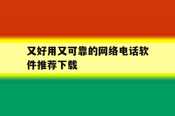又好用又可靠的网络电话软件推荐下载 又好用又可靠的网络电话软件推荐下载