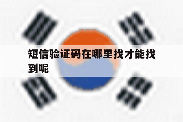 短信验证码在哪里找才能找到呢 短信验证码在哪里找才能找到呢