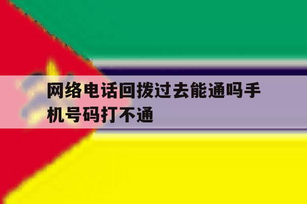 网络电话回拨过去能通吗手机号码打不通 网络电话回拨过去能通吗手机号码打不通