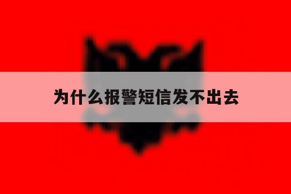 为什么报警短信发不出去 为什么报警短信发不出去