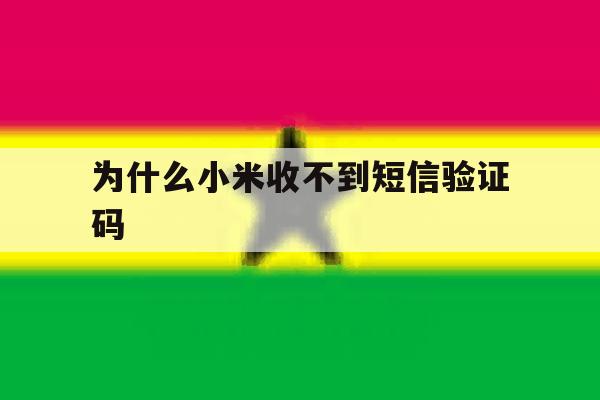为什么小米收不到短信验证码 为什么小米收不到短信验证码