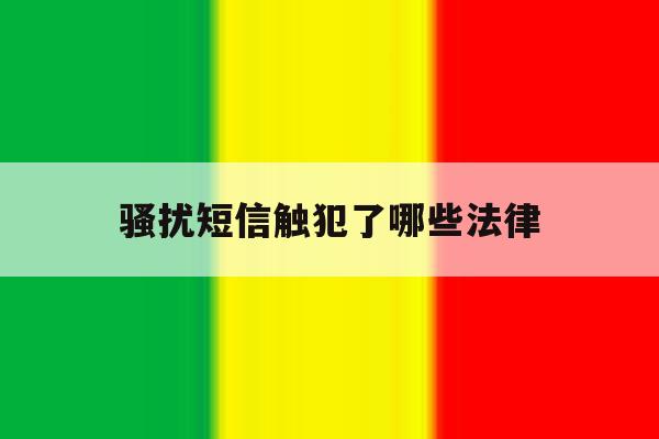 骚扰短信触犯了哪些法律 骚扰短信触犯了哪些法律