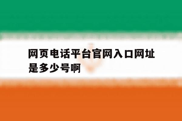 包含网页电话平台官网入口网址是多少号啊的词条 包含网页电话平台官网入口网址是多少号啊的词条