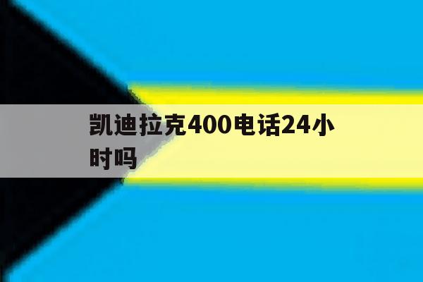 凯迪拉克400电话24小时吗 凯迪拉克400电话24小时吗