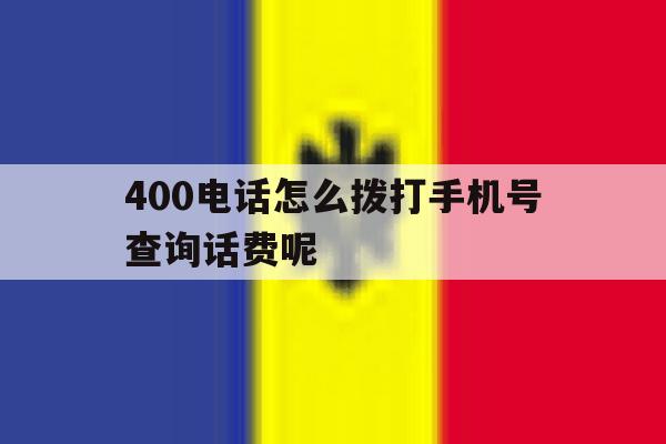 400电话怎么拨打手机号查询话费呢 400电话怎么拨打手机号查询话费呢