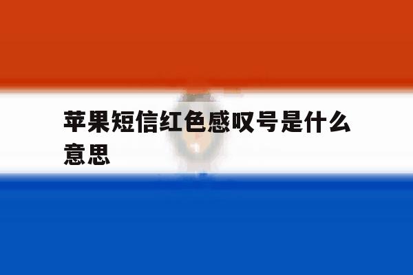 苹果短信红色感叹号是什么意思 苹果短信红色感叹号是什么意思