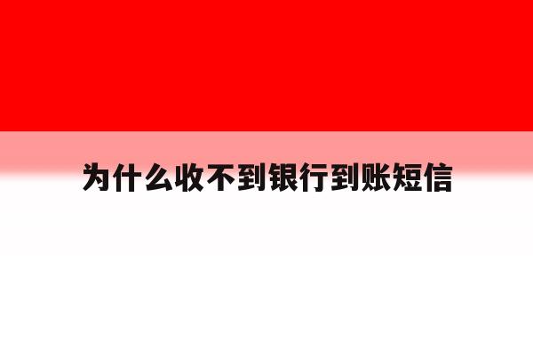 为什么收不到银行到账短信 为什么收不到银行到账短信