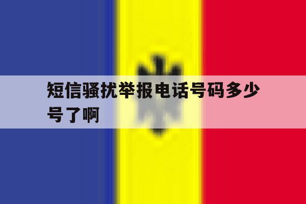 短信骚扰举报电话号码多少号了啊 短信骚扰举报电话号码多少号了啊