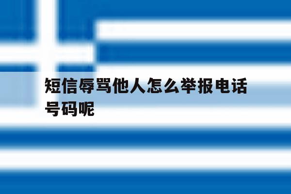 短信辱骂他人怎么举报电话号码呢 短信辱骂他人怎么举报电话号码呢