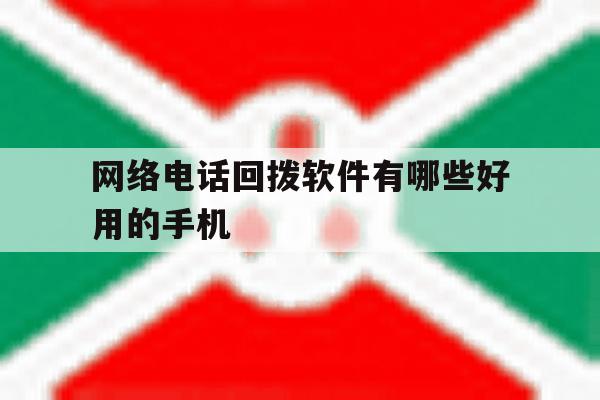 网络电话回拨软件有哪些好用的手机 网络电话回拨软件有哪些好用的手机