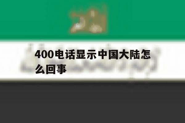 400电话显示中国大陆怎么回事 400电话显示中国大陆怎么回事