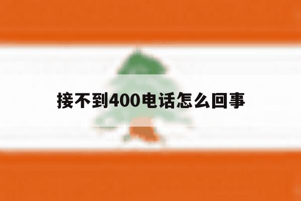 接不到400电话怎么回事 接不到400电话怎么回事