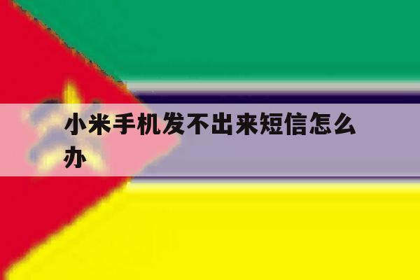 小米手机发不出来短信怎么办 小米手机发不出来短信怎么办