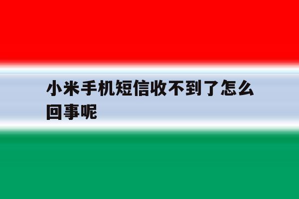 小米手机短信收不到了怎么回事呢 小米手机短信收不到了怎么回事呢