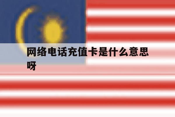 网络电话充值卡是什么意思呀 网络电话充值卡是什么意思呀