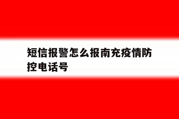 短信报警怎么报南充疫情防控电话号 短信报警怎么报南充疫情防控电话号