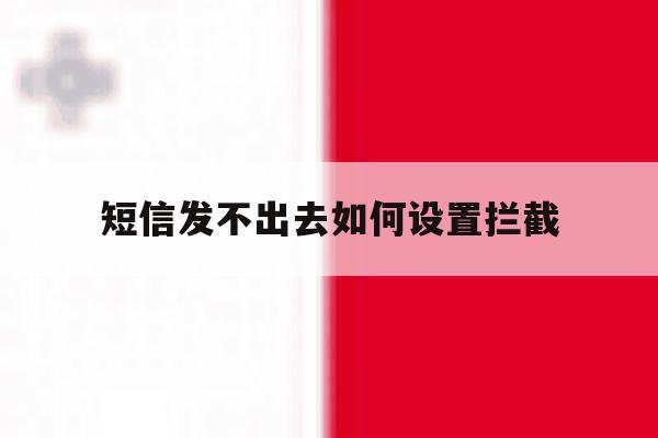 短信发不出去如何设置拦截 短信发不出去如何设置拦截