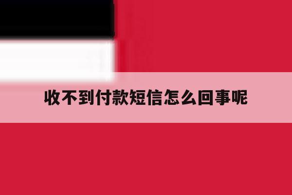 收不到付款短信怎么回事呢 收不到付款短信怎么回事呢